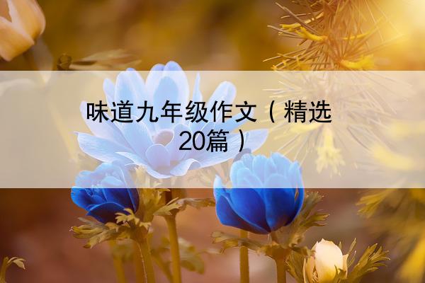 味道九年级作文（精选20篇）