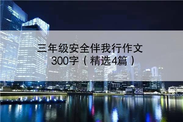 三年级安全伴我行作文300字（精选4篇）