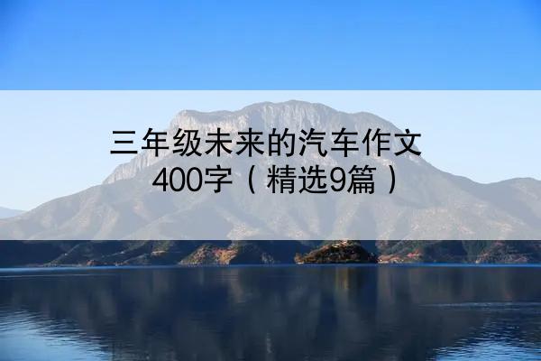 三年级未来的汽车作文400字（精选9篇）