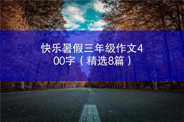 快乐暑假三年级作文400字（精选8篇）