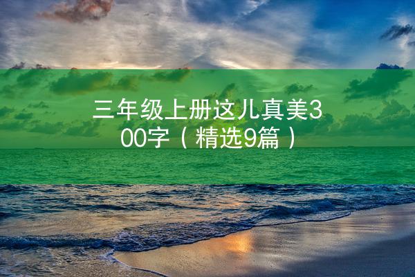 三年级上册这儿真美300字（精选9篇）