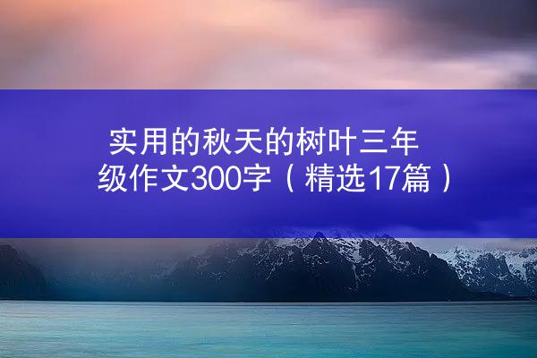 实用的秋天的树叶三年级作文300字（精选17篇）