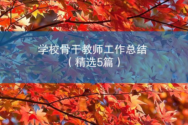 学校骨干教师工作总结（精选5篇）