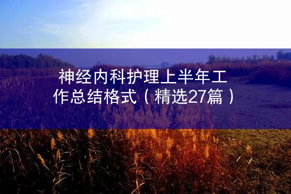 神经内科护理上半年工作总结格式（精选27篇）