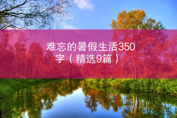 难忘的暑假生活350字（精选9篇）