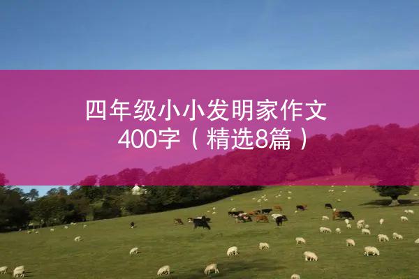 四年级小小发明家作文400字（精选8篇）