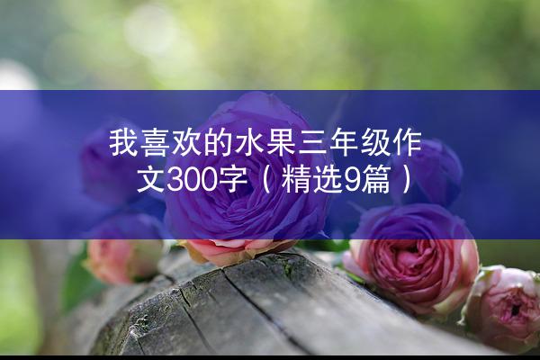 我喜欢的水果三年级作文300字（精选9篇）