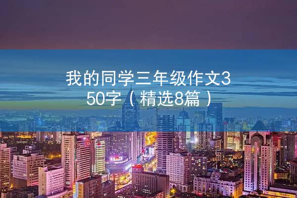 我的同学三年级作文350字（精选8篇）