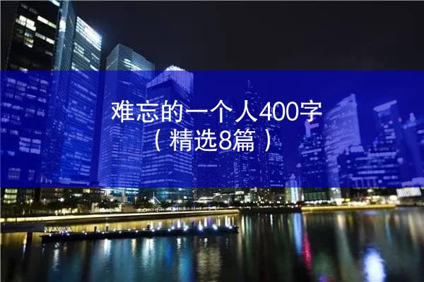 难忘的一个人400字（精选8篇）