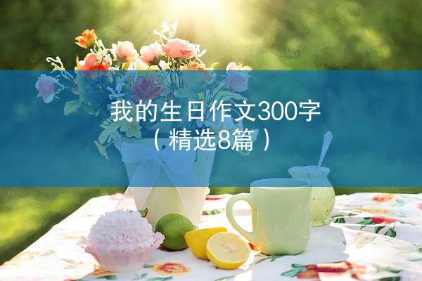 我的生日作文300字（精选8篇）