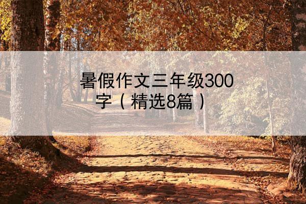 暑假作文三年级300字（精选8篇）