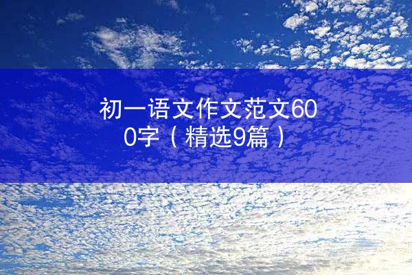 初一语文作文范文600字（精选9篇）