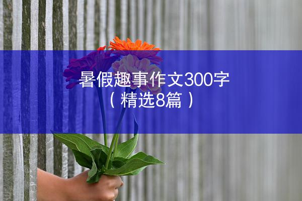 暑假趣事作文300字（精选8篇）