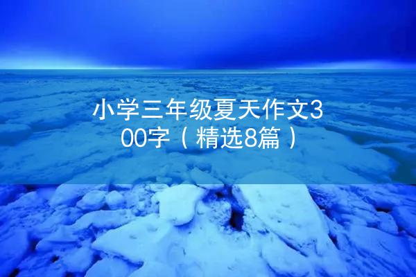 小学三年级夏天作文300字（精选8篇）