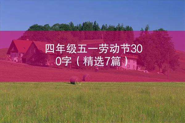 四年级五一劳动节300字（精选7篇）