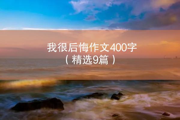 我很后悔作文400字（精选9篇）