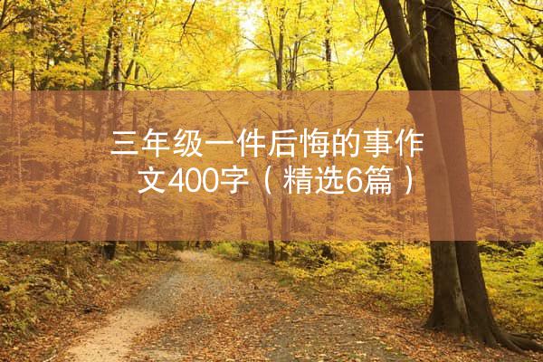 三年级一件后悔的事作文400字（精选6篇）