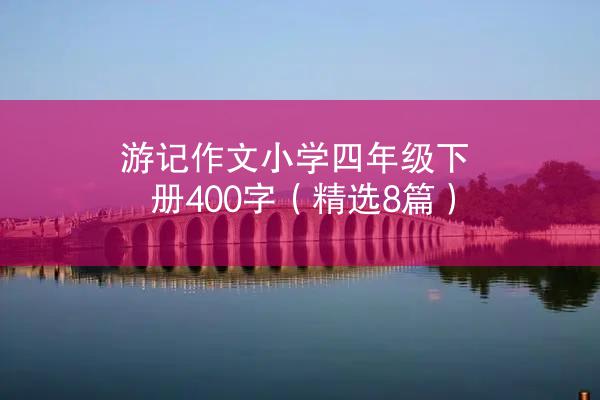 游记作文小学四年级下册400字（精选8篇）