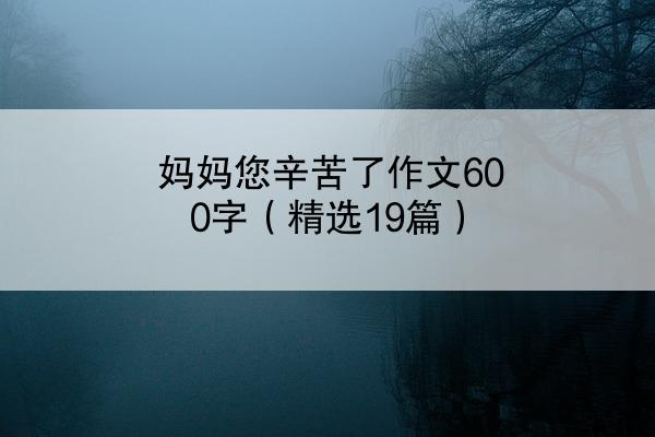 妈妈您辛苦了作文600字（精选19篇）