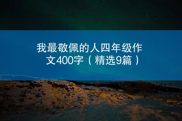 我最敬佩的人四年级作文400字（精选9篇）