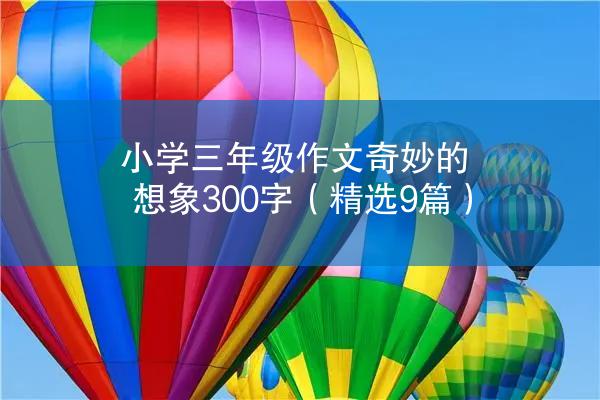 小学三年级作文奇妙的想象300字（精选9篇）