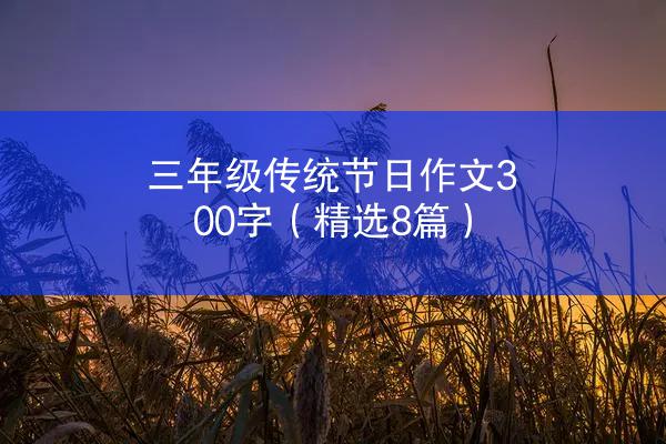 三年级传统节日作文300字（精选8篇）