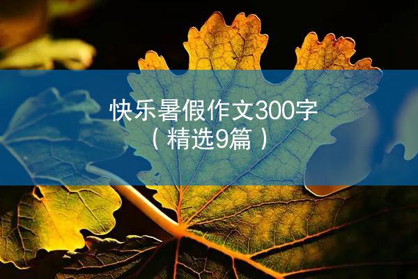 快乐暑假作文300字（精选9篇）