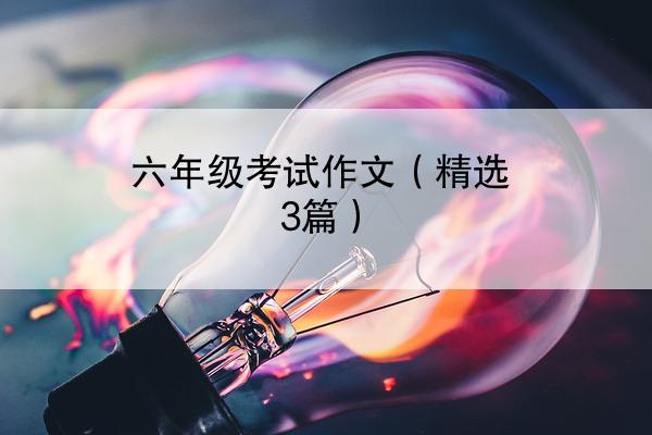 六年级考试作文（精选3篇）