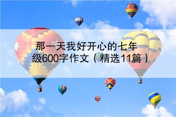 那一天我好开心的七年级600字作文（精选11篇）