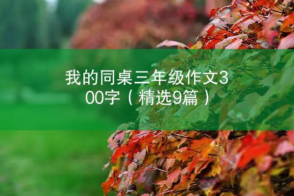 我的同桌三年级作文300字（精选9篇）