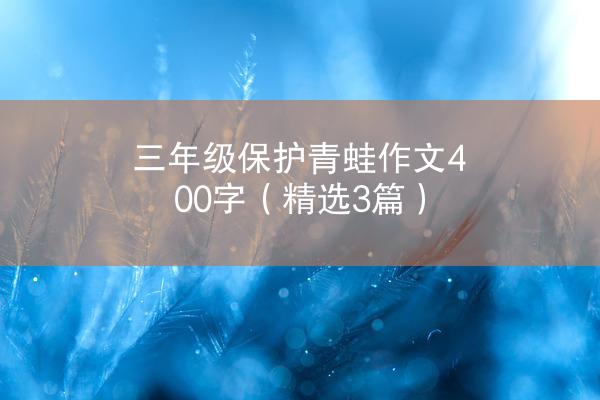 三年级保护青蛙作文400字（精选3篇）