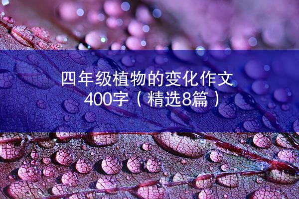 四年级植物的变化作文400字（精选8篇）