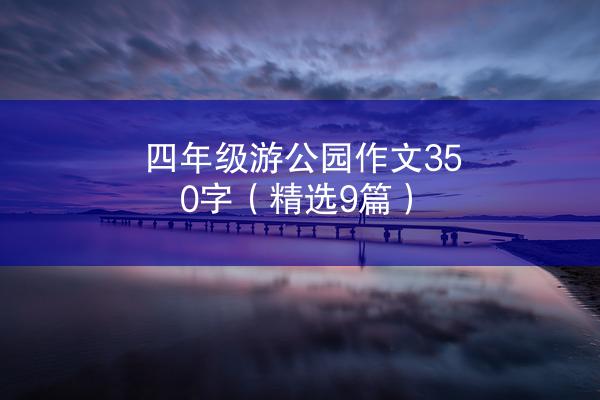 四年级游公园作文350字（精选9篇）