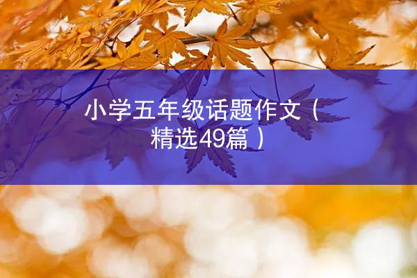 小学五年级话题作文（精选49篇）