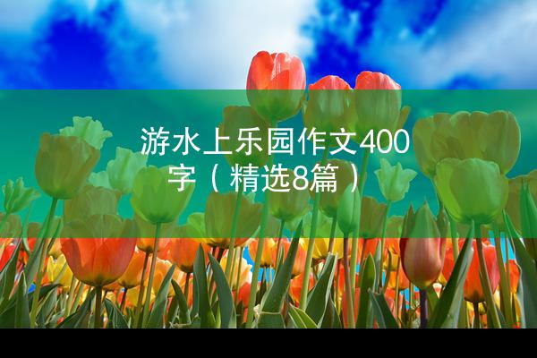 游水上乐园作文400字（精选8篇）