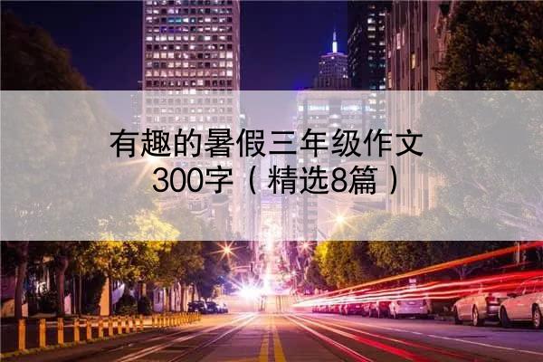 有趣的暑假三年级作文300字（精选8篇）