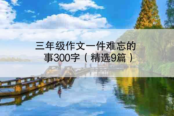 三年级作文一件难忘的事300字（精选9篇）