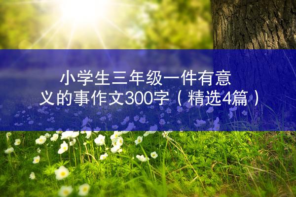 小学生三年级一件有意义的事作文300字（精选4篇）