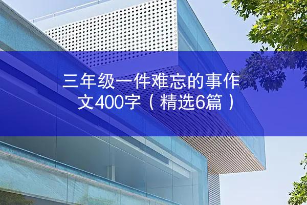 三年级一件难忘的事作文400字（精选6篇）