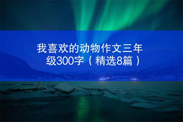 我喜欢的动物作文三年级300字（精选8篇）