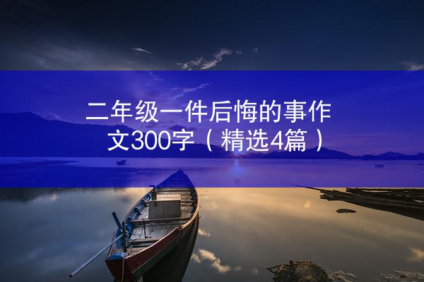 二年级一件后悔的事作文300字（精选4篇）