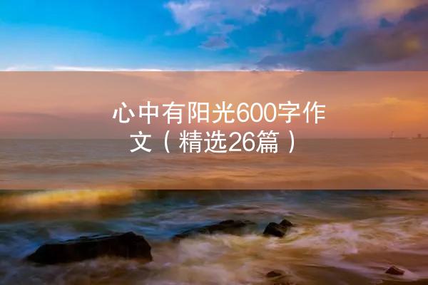 心中有阳光600字作文（精选26篇）