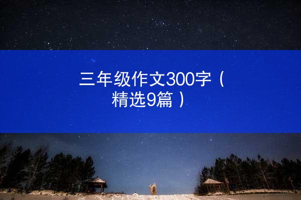 三年级作文300字（精选9篇）