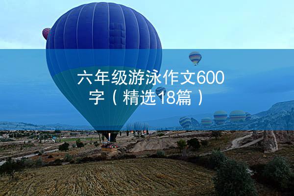 六年级游泳作文600字（精选18篇）