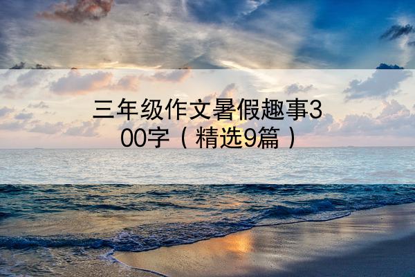 三年级作文暑假趣事300字（精选9篇）