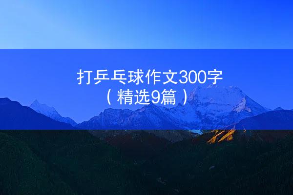 打乒乓球作文300字（精选9篇）