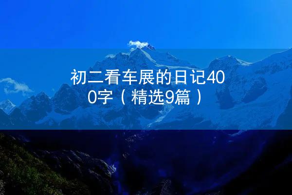 初二看车展的日记400字（精选9篇）