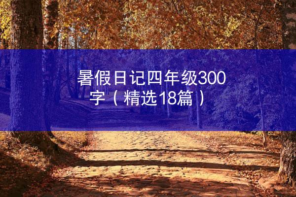 暑假日记四年级300字（精选18篇）