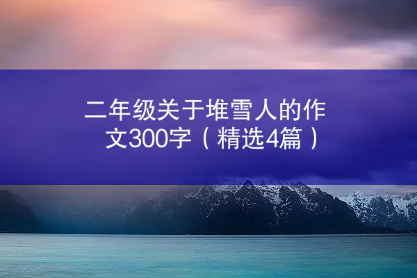 二年级关于堆雪人的作文300字（精选4篇）