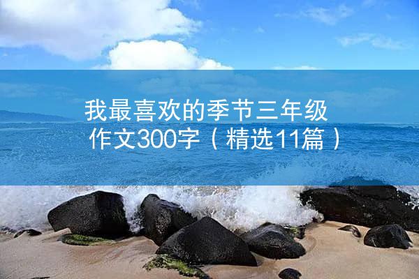 我最喜欢的季节三年级作文300字（精选11篇）